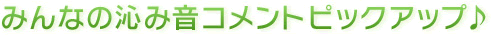 みんなの沁み音コメントピックアップ♪