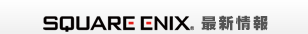 SQUARE ENIX 最新情報