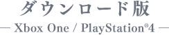 ダウンロード版-Xbox One / PlayStation4-