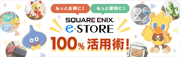 「もっとお得に！」「もっと便利に！」SQUARE ENIX e-STORE 100%活用術！