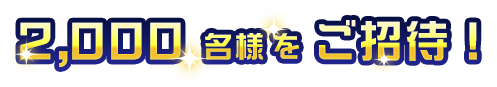 2,000名様をご招待!